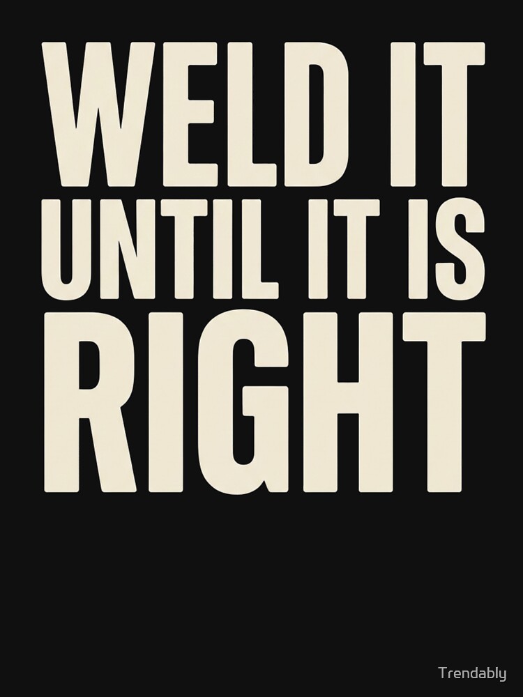 Weld It Until It Is Right Funny Welding Welder Metalworker Workshop Humor by Trendably