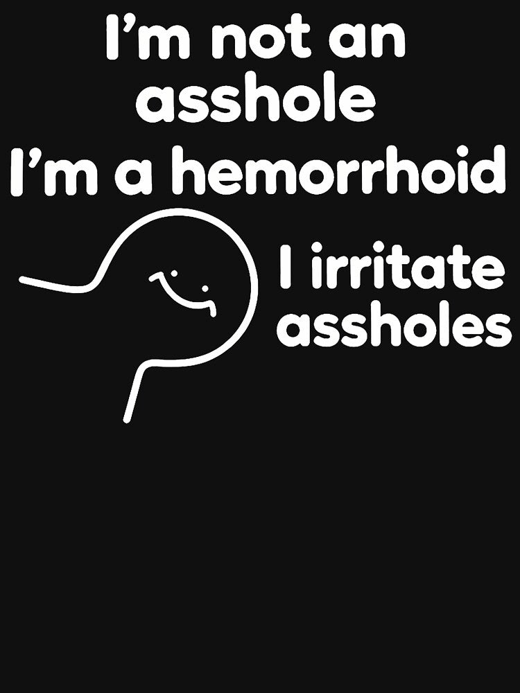 I'M Not An Asshole I'M A Hemorrhoid I Irritate Assholes by Chromatic-Cubes
