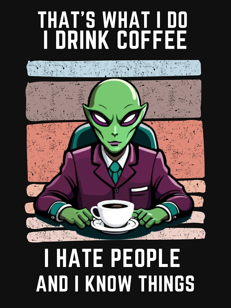 That's What I Do I Drink Coffee I Hate People And I Know Things, Alien Drinking by foxforce