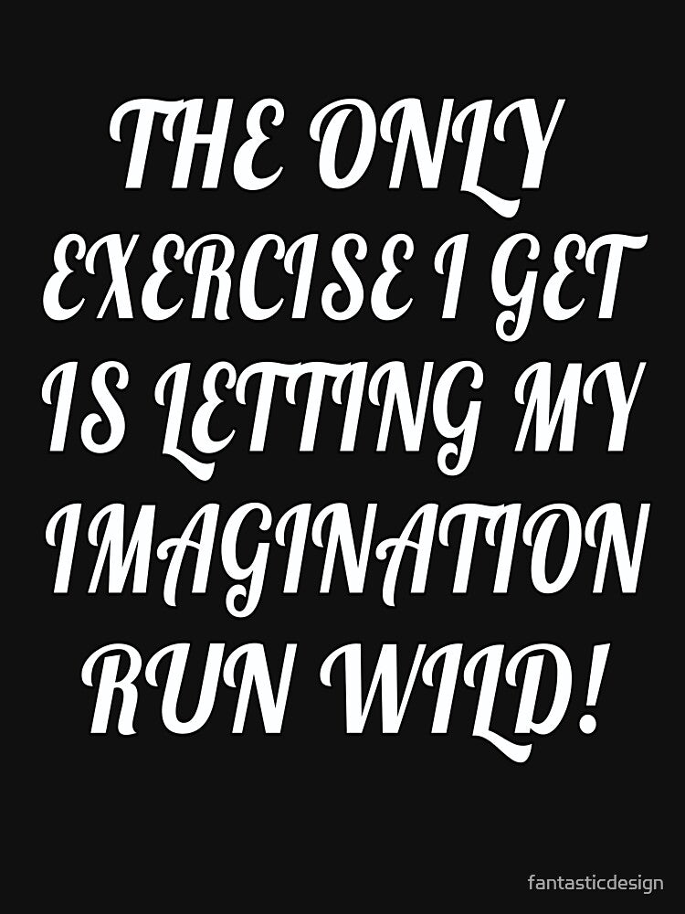The Only Exercise I Get Is Letting My Imagination Run Wild! Funny Sarcastic Saying by fantasticdesign