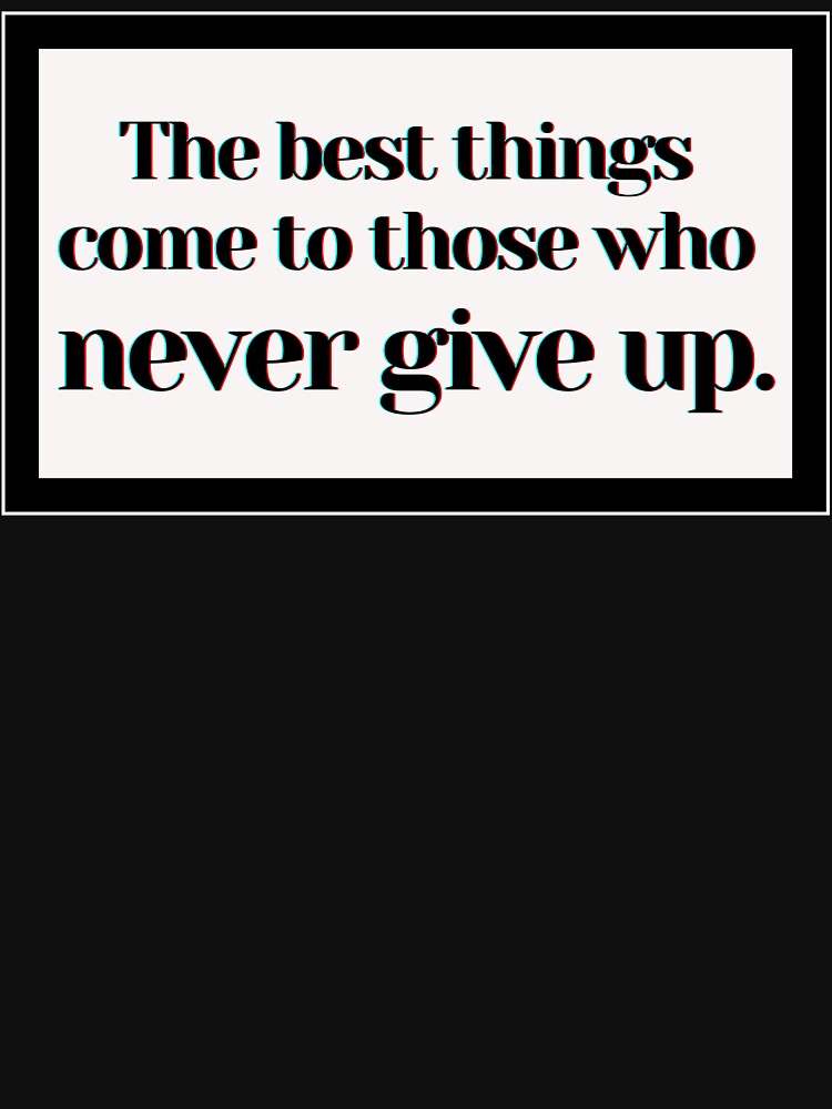 The best things come to those who never give up. by PostiveText