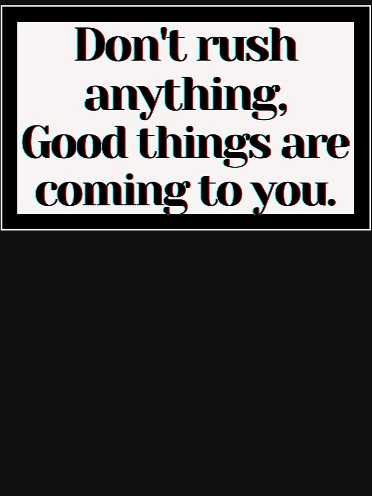 Don't rush anything, Good things are coming to you. by PostiveText
