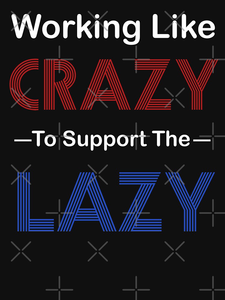 Working Like Crazy To Support The Lazy-Political Politics, Conservative,America, Dad Great Men Mom Gift by BestDes