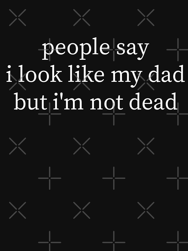 People Say I Look Like My Dad But I'm Not Dead Funny Dark Humor Father's Day Design by 76Valeria