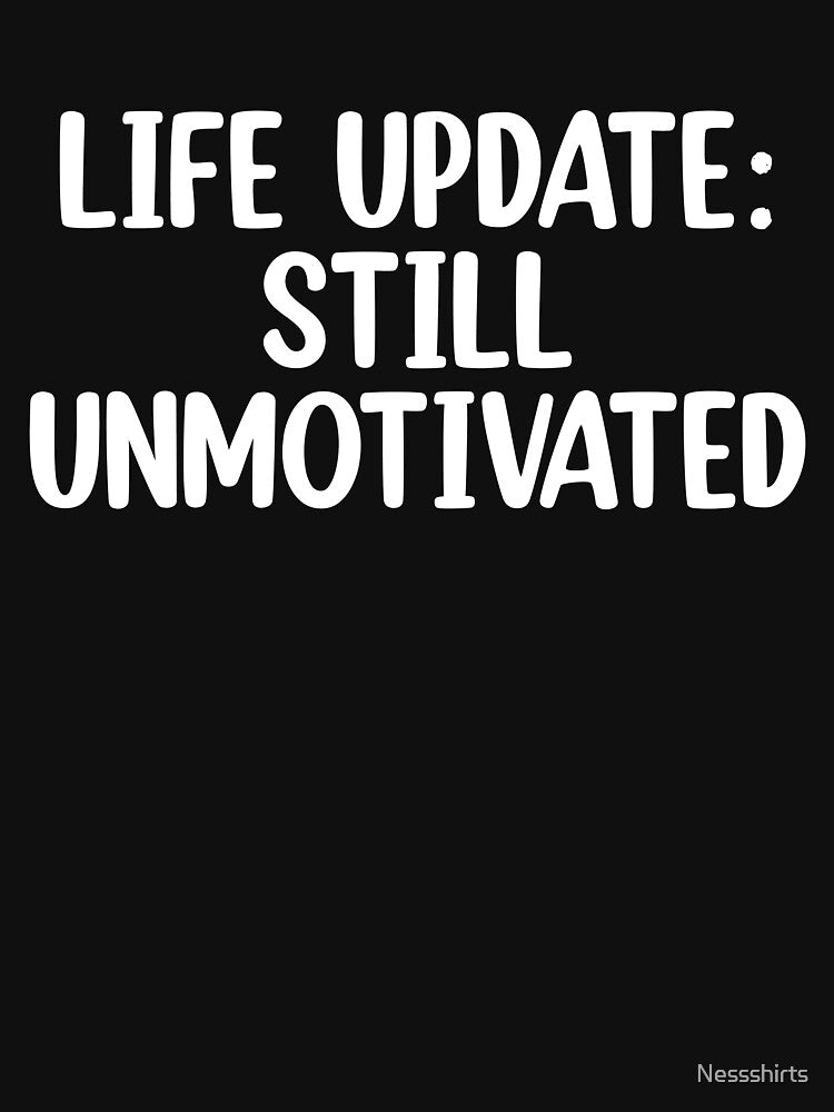 Unmotivated Life Update For Sarcastic Humor Humor by Nessshirts