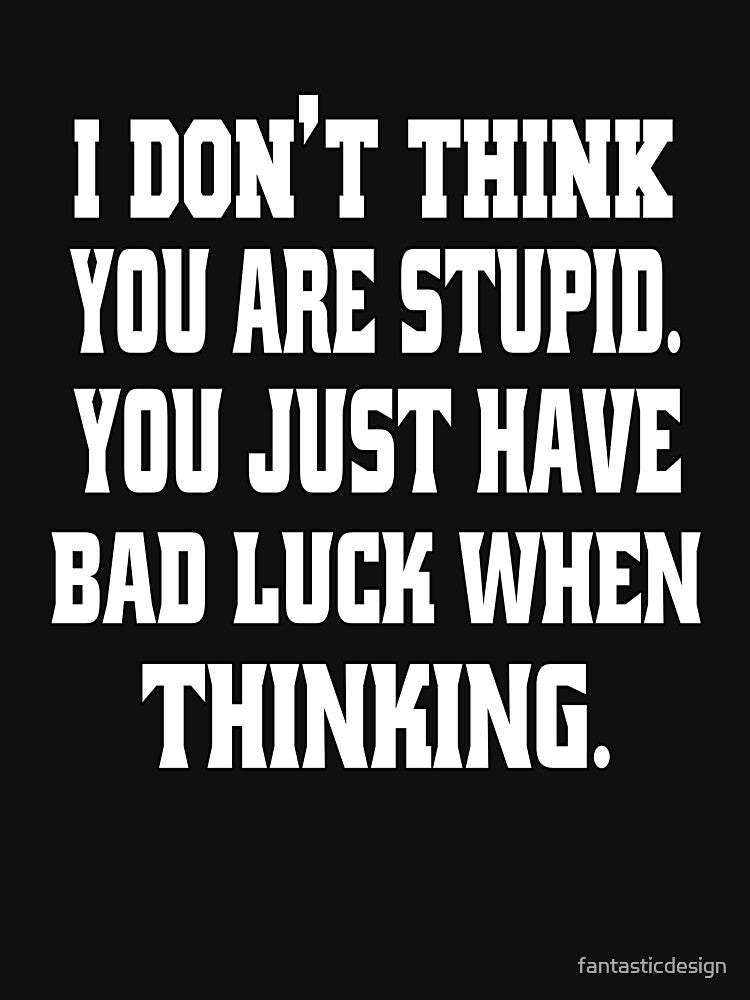 Funny Sarcastic Humor I Don't Think You Are Stupid. You Just Have Bad Luck by fantasticdesign