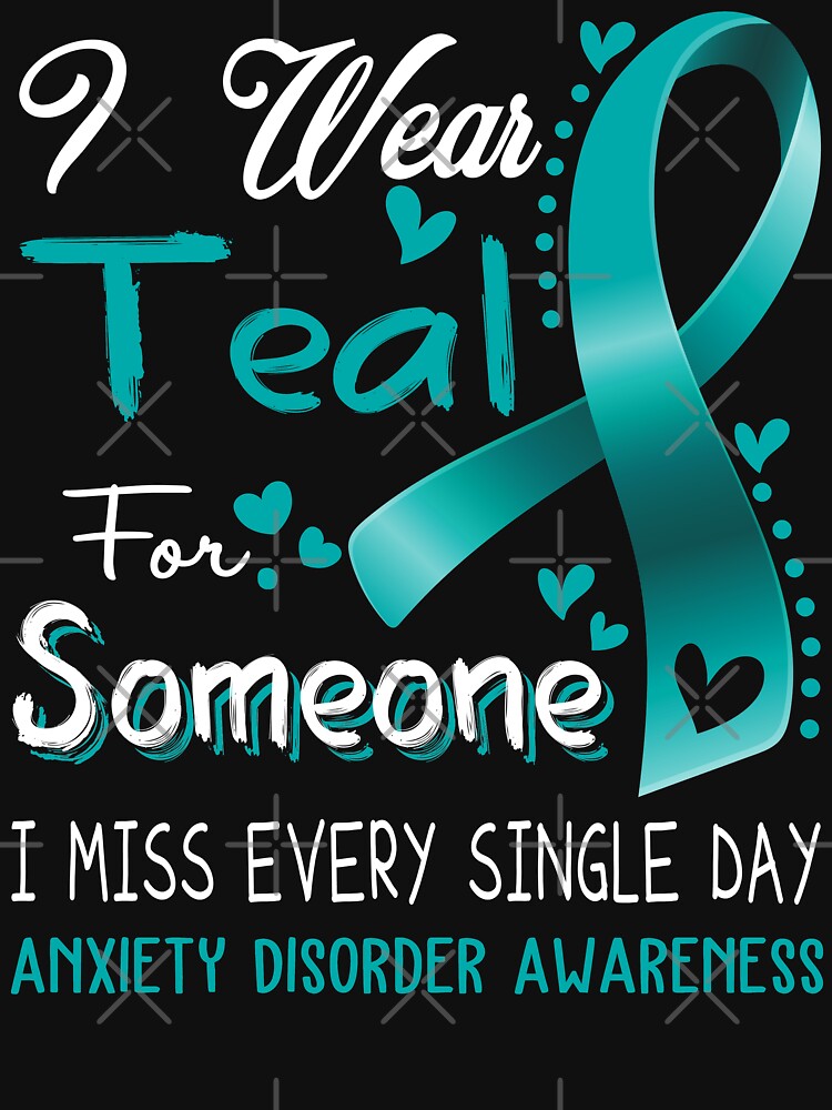 I Wear Teal For Someone I Miss Every Single Day Anxiety Disorder Awareness by hvoid41
