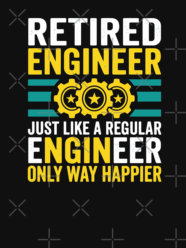 Retired Engineer Just Like A Regular Engineer Only Way Happier Engineering Retirement by SofiBlair