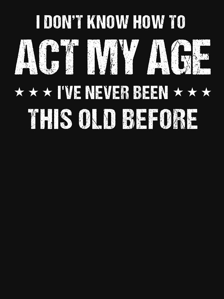 I Don't Know How to Act My Age I've Never Been This Old Before Funny Birthday T-Shirt for Men by Quiajia