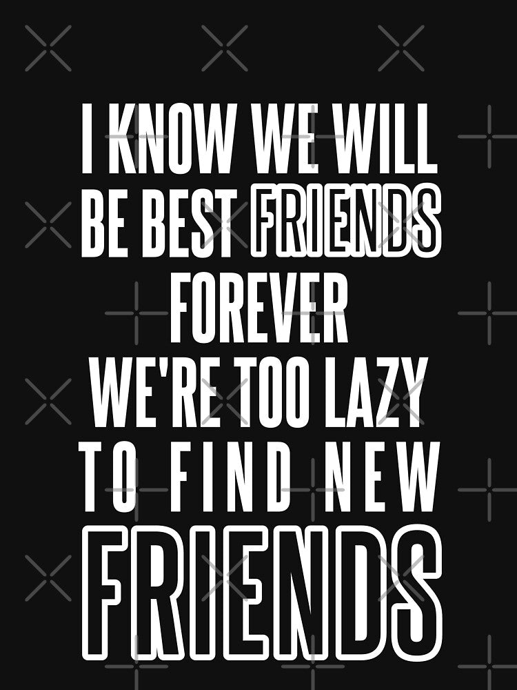 Know We Will Be Best Friends Forever We're Too Lazy To Find New Friends by karimhaddad