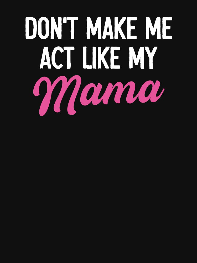 Don't Make Me Act Like My Mama - Funny Mom Mothers Day Gift by malicaferrha