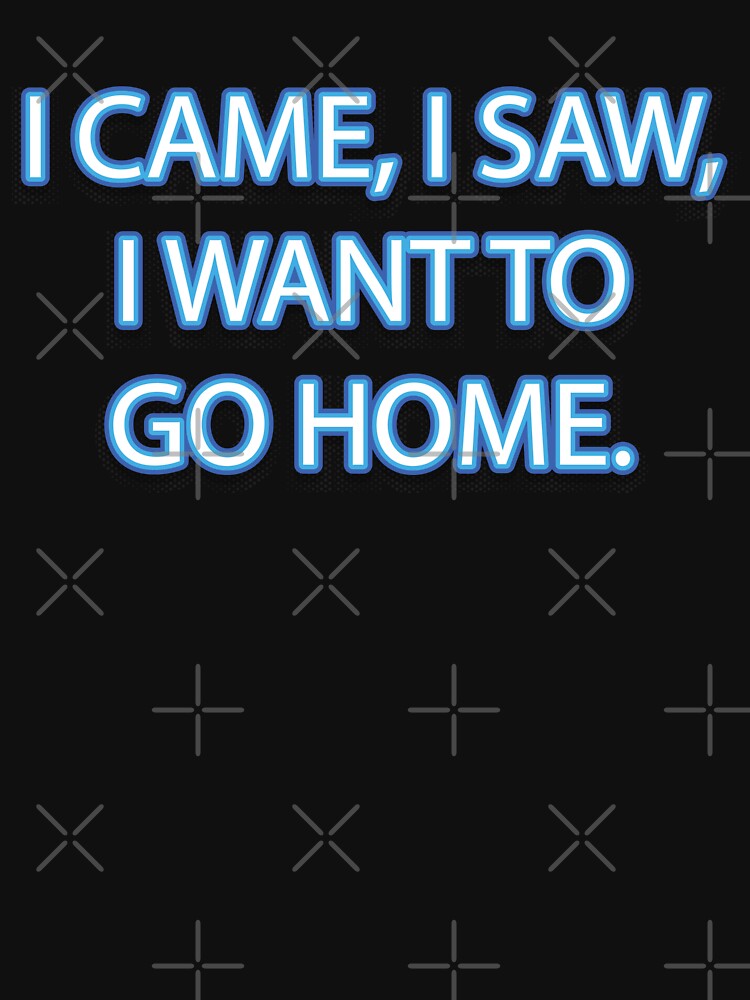 I came, I saw, I want to go home. by NSMDesignByN8