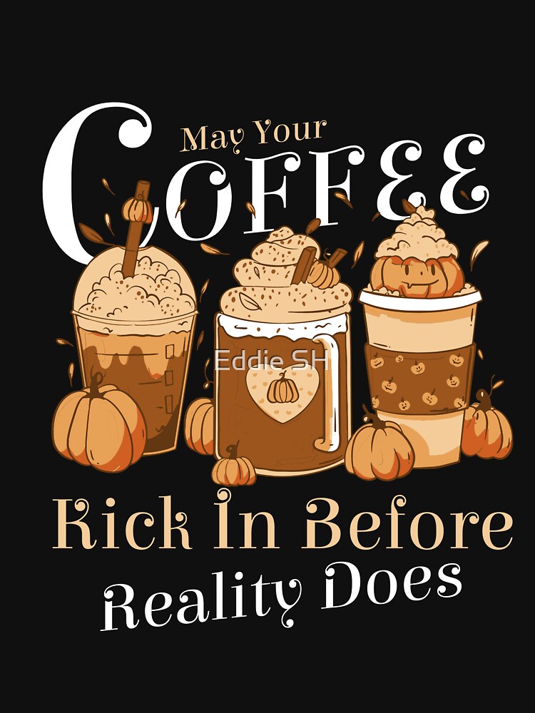 May Your Coffee Kick In Before Reality Does by Eddie SH