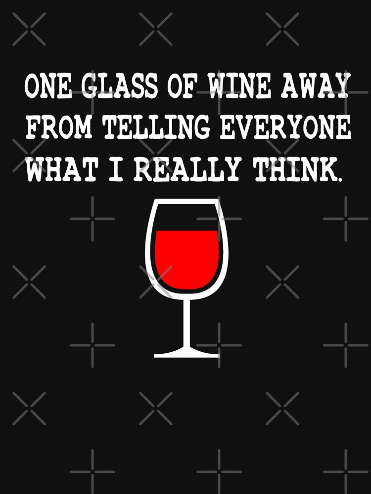 One glass of wine away from what I really think by goodtogotees
