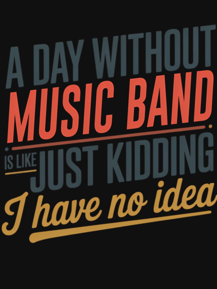 A Day Without Music Band Is Like Just Kidding - Cool  Funny Music Band Lover by Luxurynorton