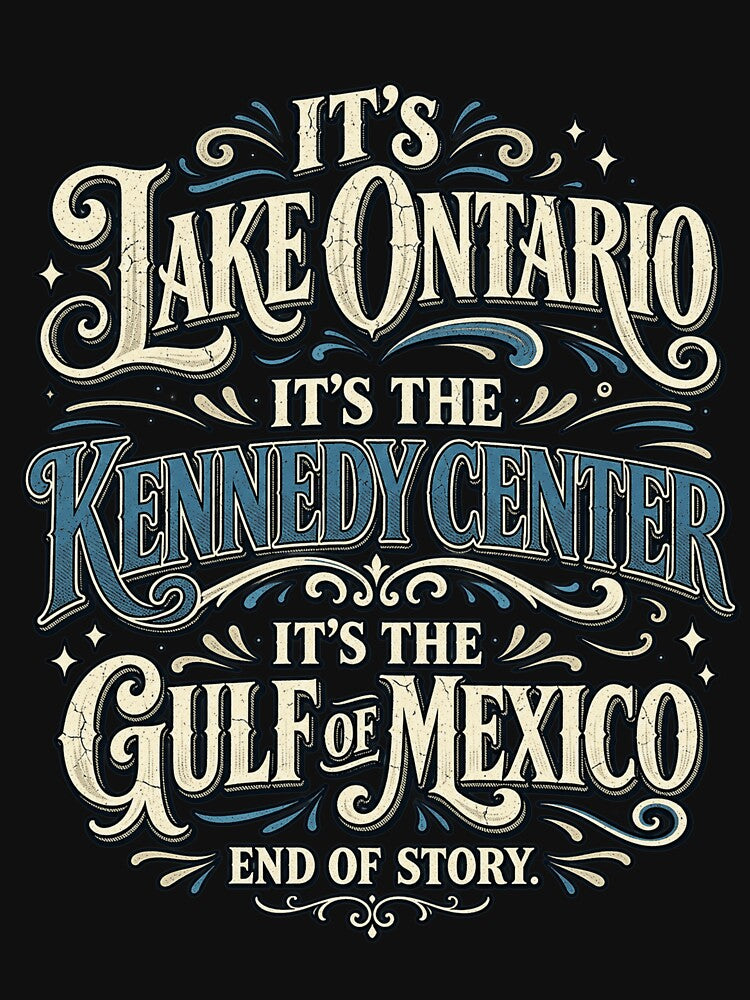 It's Lake Ontario Kennedy Center Gulf Of Mexico Funny Typography by JimJefferiesSh