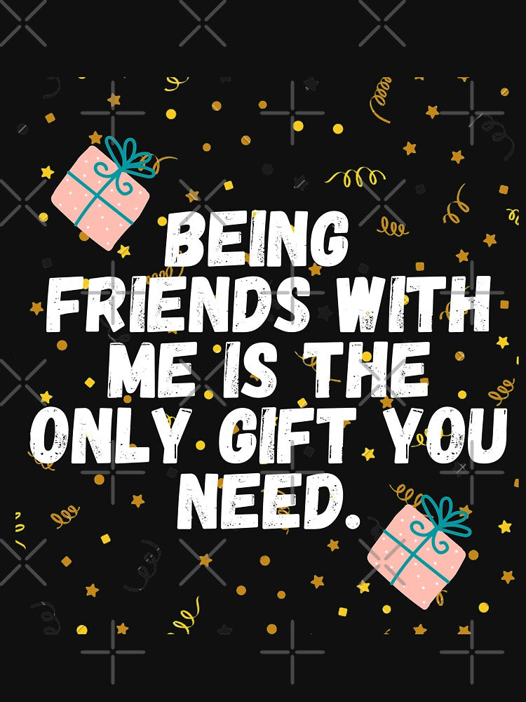 Being Friends with Me Is The Only Gift You Need by patricke116