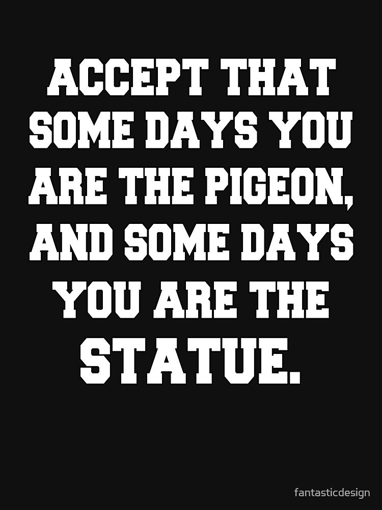 Funny Sarcastic Saying Accept That Some Days You Are The Pigeon by fantasticdesign