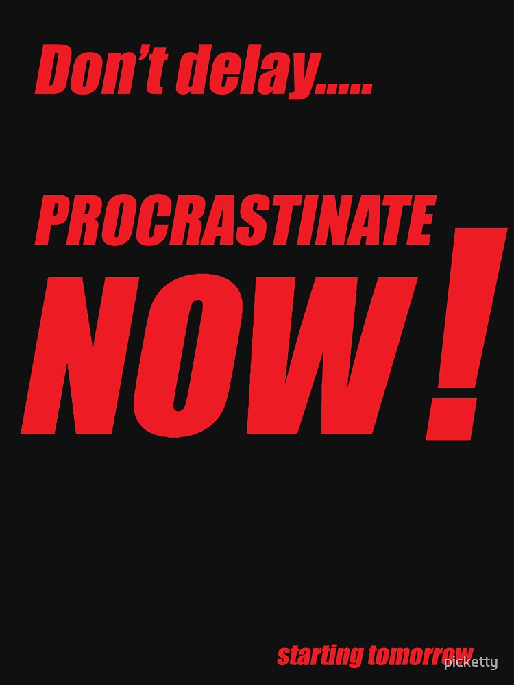 Procrastinate now!! by picketty