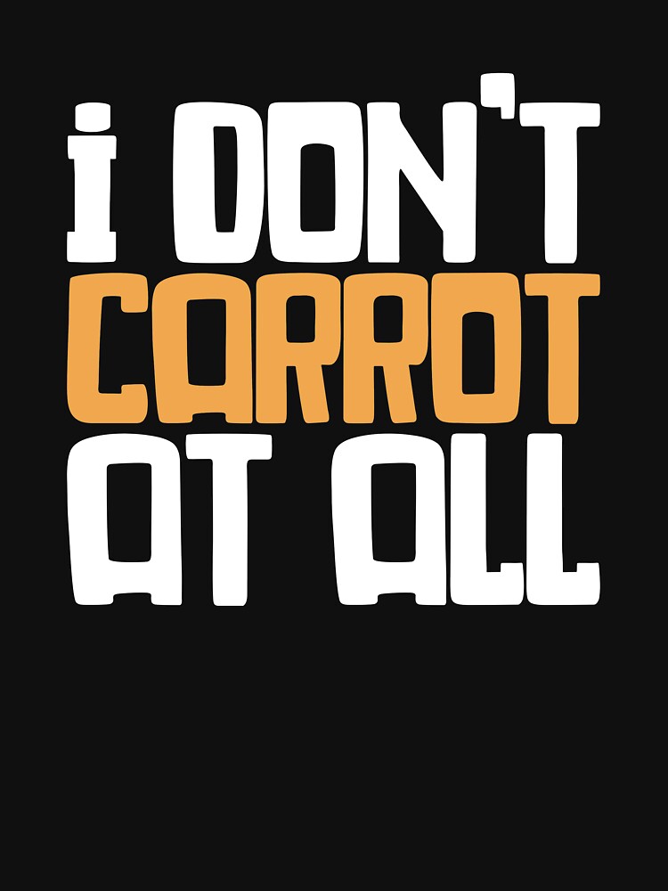 I Don't Carrot At All - Funny Gardening Saying by biNutz