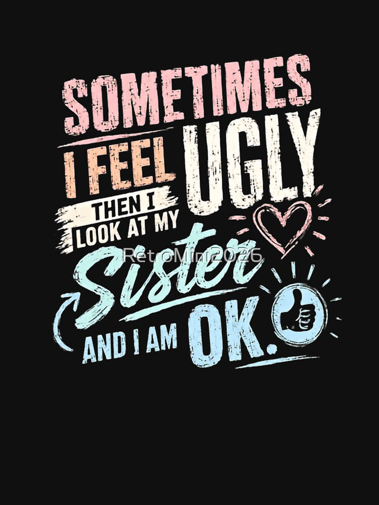 Sometimes I Feel Ugly Then I Look At My Sister And I Am Ok. Funny Sister Sibling Gift by RetroMini2026