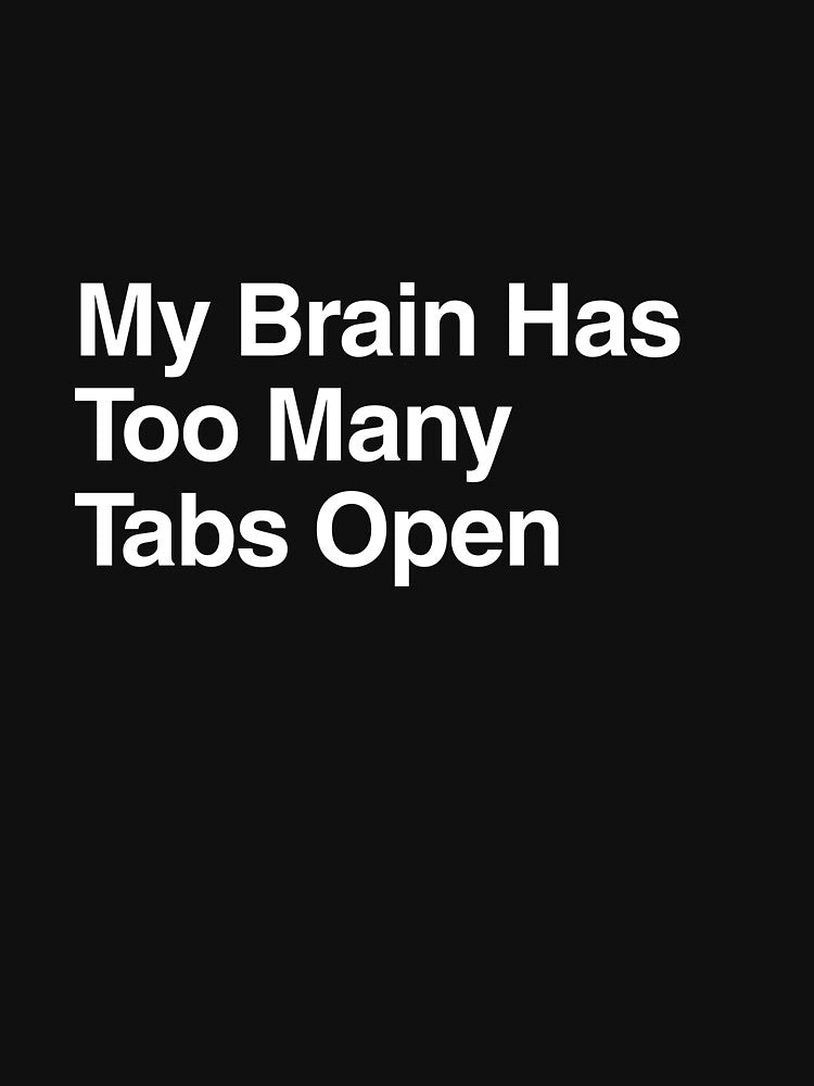 My Brain Has Too Many Tabs Open by AwkwardClothes