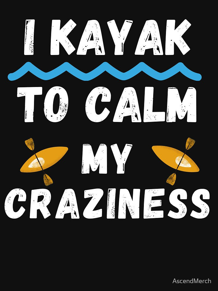 I Kayak To Calm My Craziness by AscendMerch