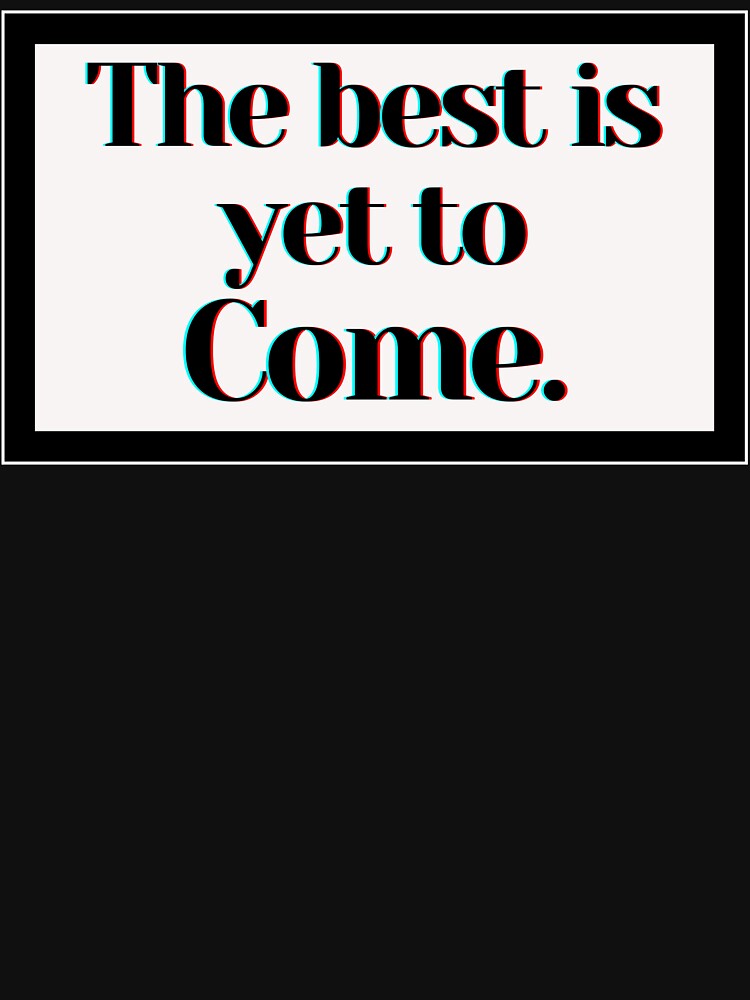 The Best Is Yet To Come. by PostiveText