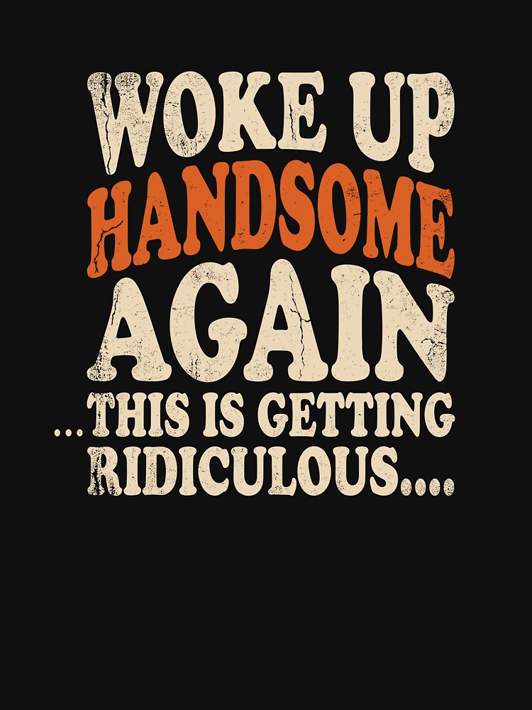 Woke Up Handsome Again This Is Getting Ridiculous Men Joke by VibeWear2026