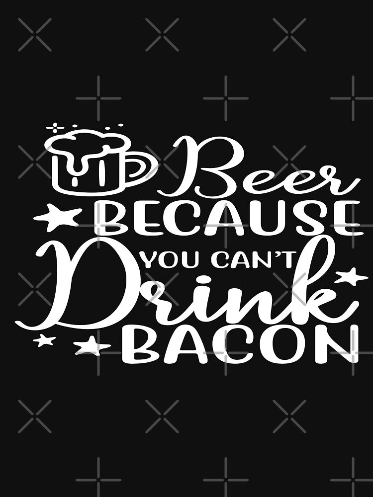 Beer because you can't drink bacon by phassystore
