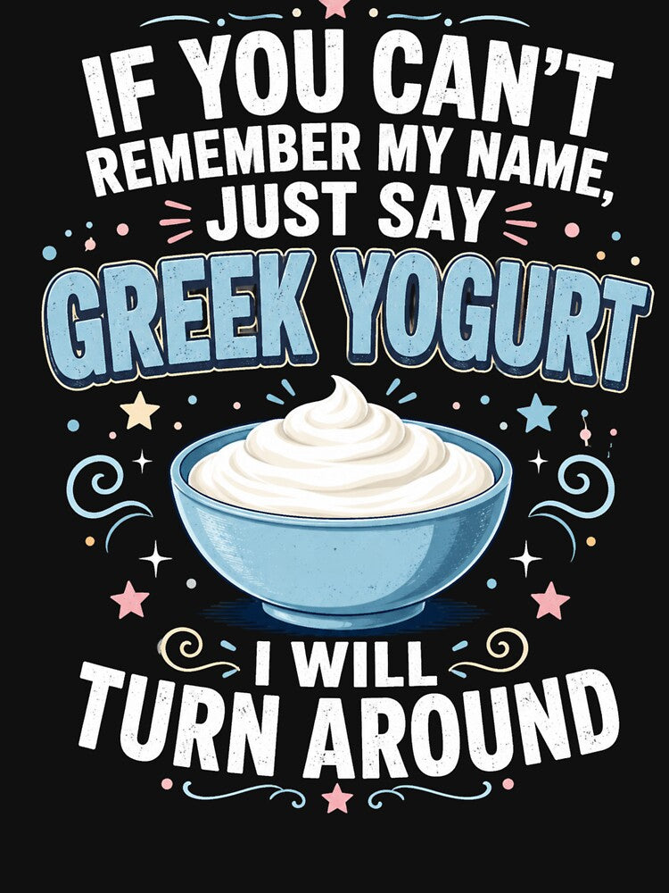 If You Can't Remember My Name, Just Say Greek Yogurt I Will Turn Around Funny Greek Yogurt Lover Foodie by FormalDehyena