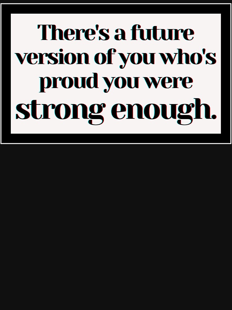 There's a future version of you who's proud you were strong enough. by PostiveText