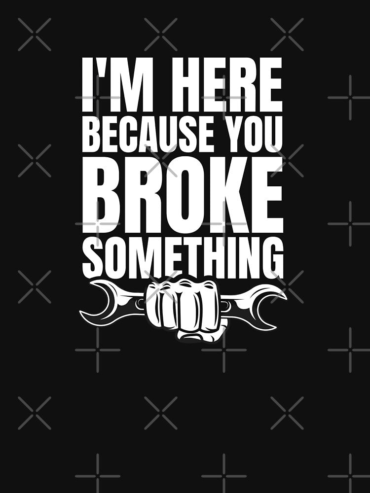 I'M Here Because You Broke Something - Mechanical Engineer by Dondonmart