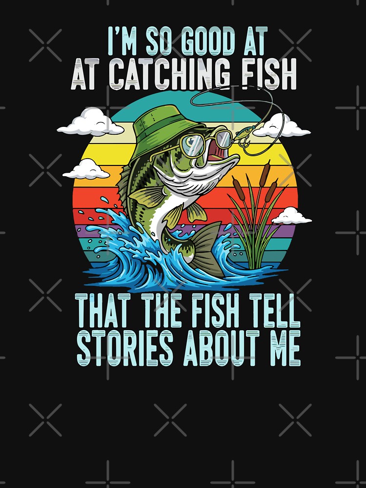 I'm So Good At Catching Fish That The Fish Tell Stories About Me Fishing Angler Humor by SofiBlair