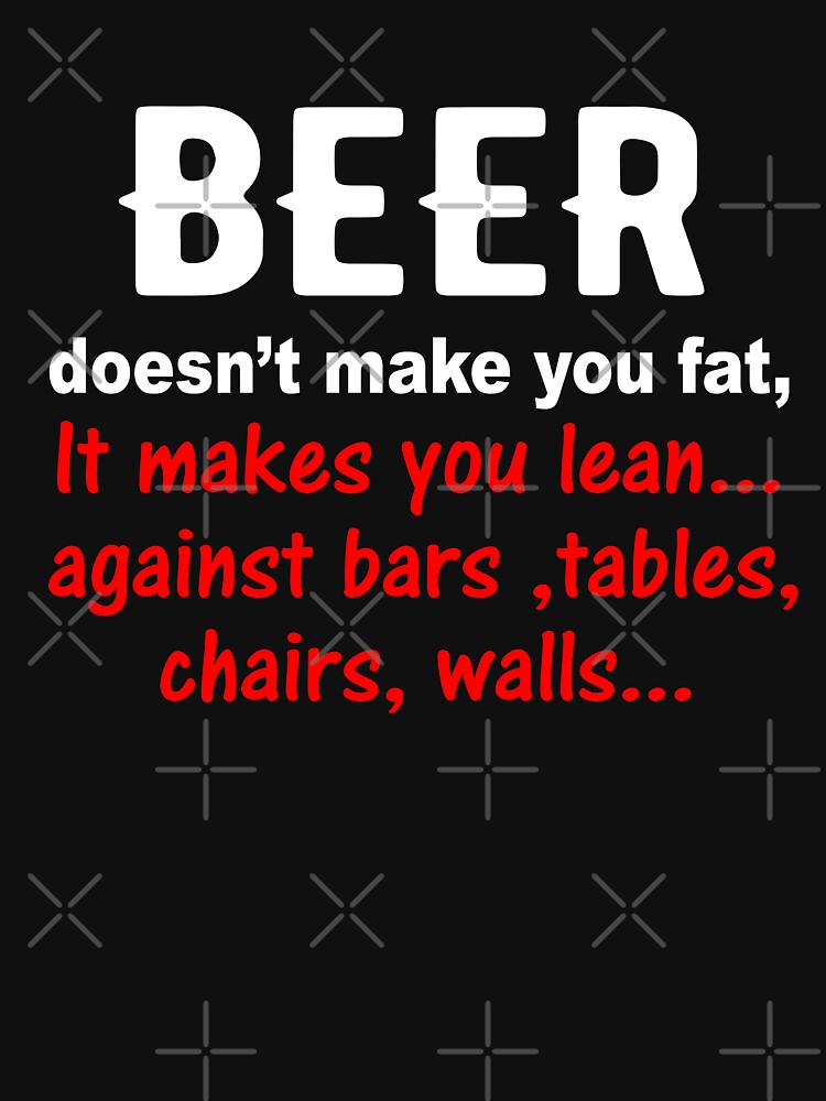 Beer doesn't make you fat by goodtogotees