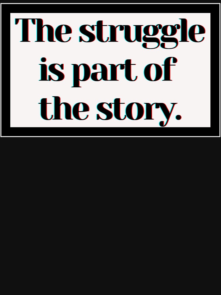 The struggle is part of the story. by PostiveText
