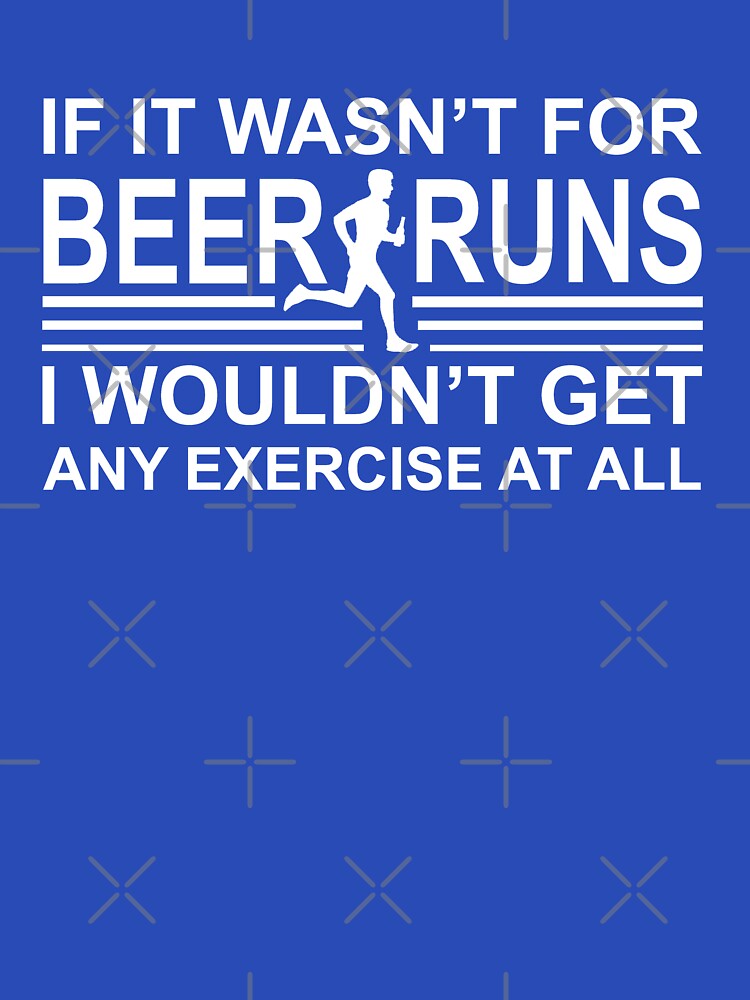 If it wasn't for Beer runs by goodtogotees