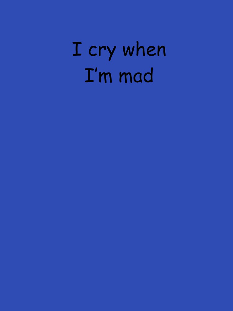 "I cry when i'm mad" by sn0t-L0bster