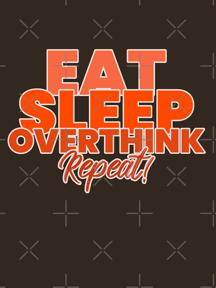 EAT SLEEP OVERTHINK REPEAT by Verbiage24
