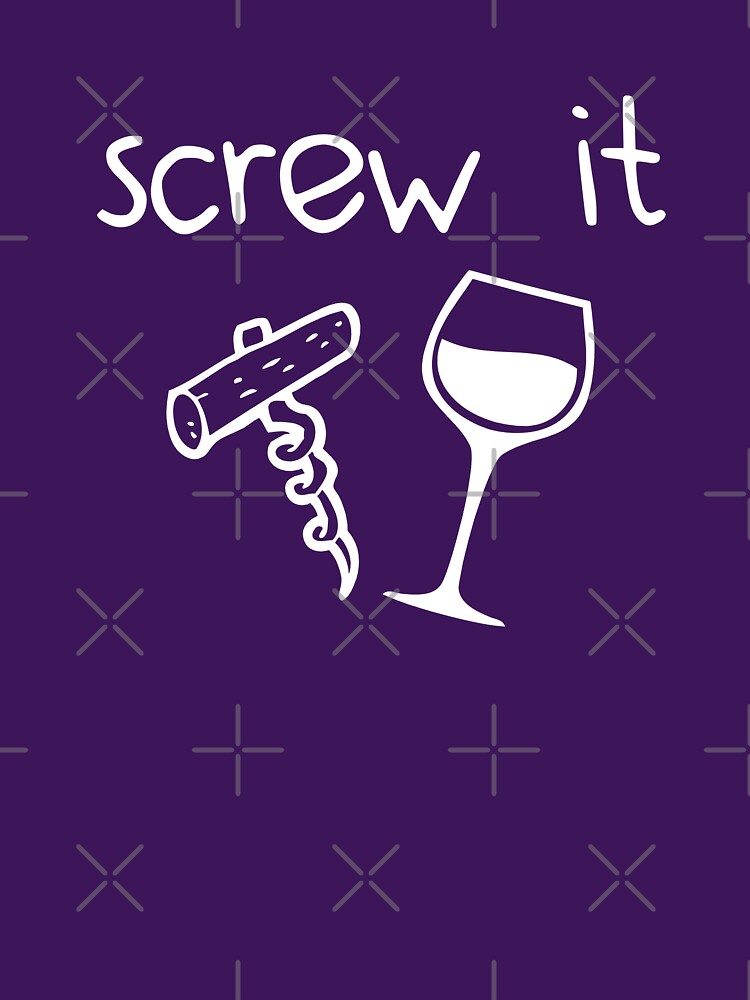 Screw it wine corkscrew by goodtogotees