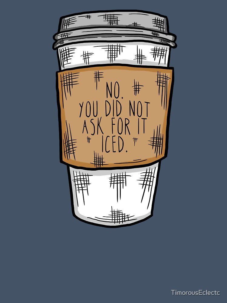 No. You Did Not Ask For it Iced - Funny Barista Problems Quote by TimorousEclectc