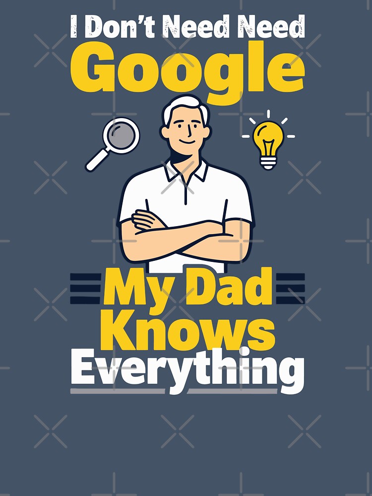 I Don't Need Google My Dad Knows Everything by Dxvect