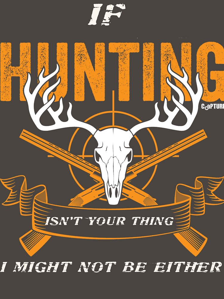 If Hunting Isn't Your thing I Might Not Be Either by Capturetees