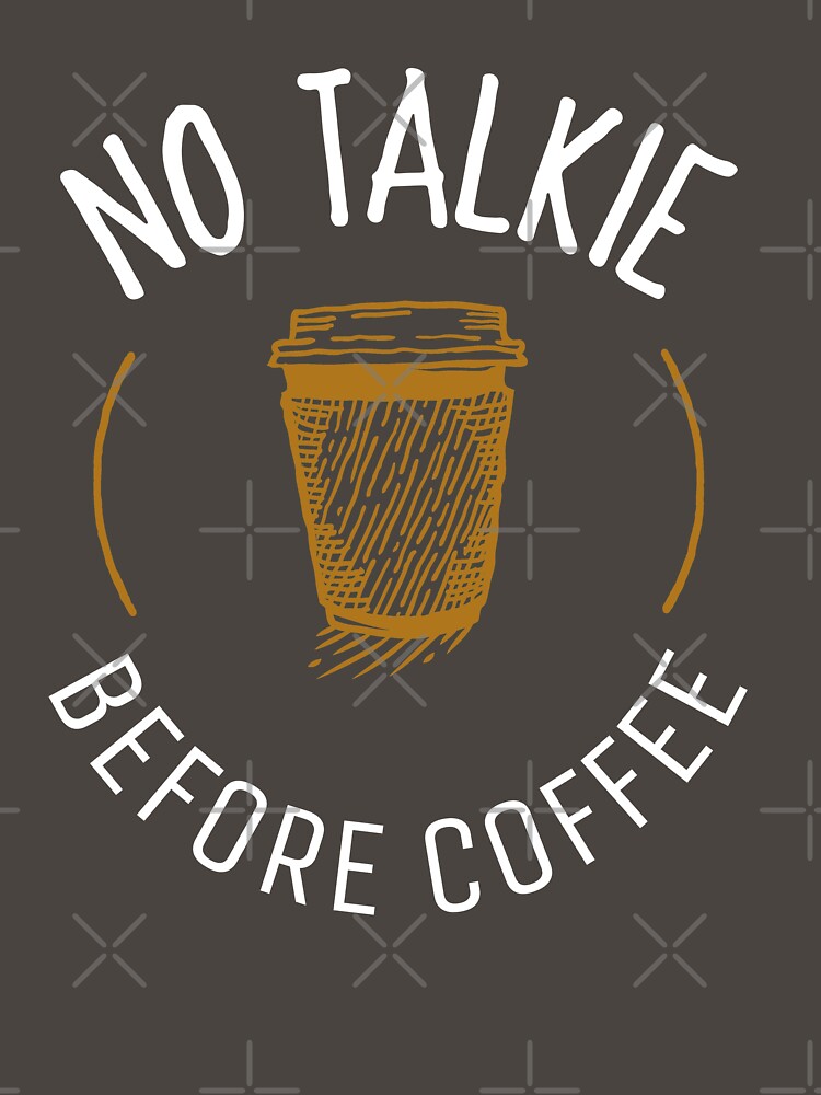 NO TALKIE BEFORE COFFEE T-SHIRT COFFEE LOVER ESSENTIAL by BestCoolStuff