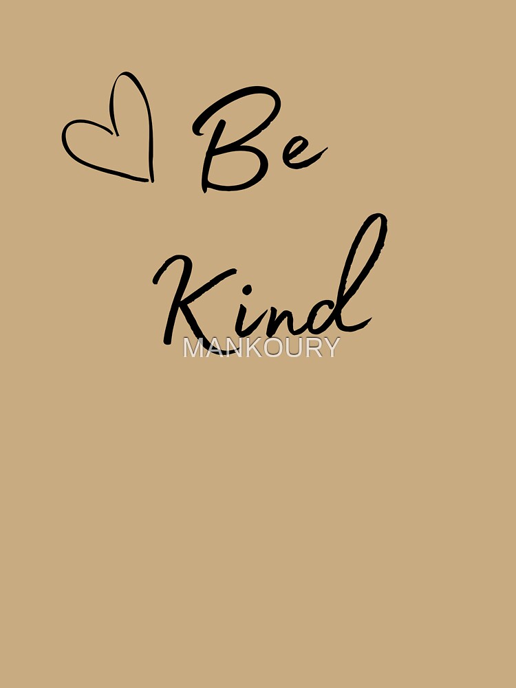 Be kind - behind me the world is better place - Im so dump please be kind to me by MANKOURY