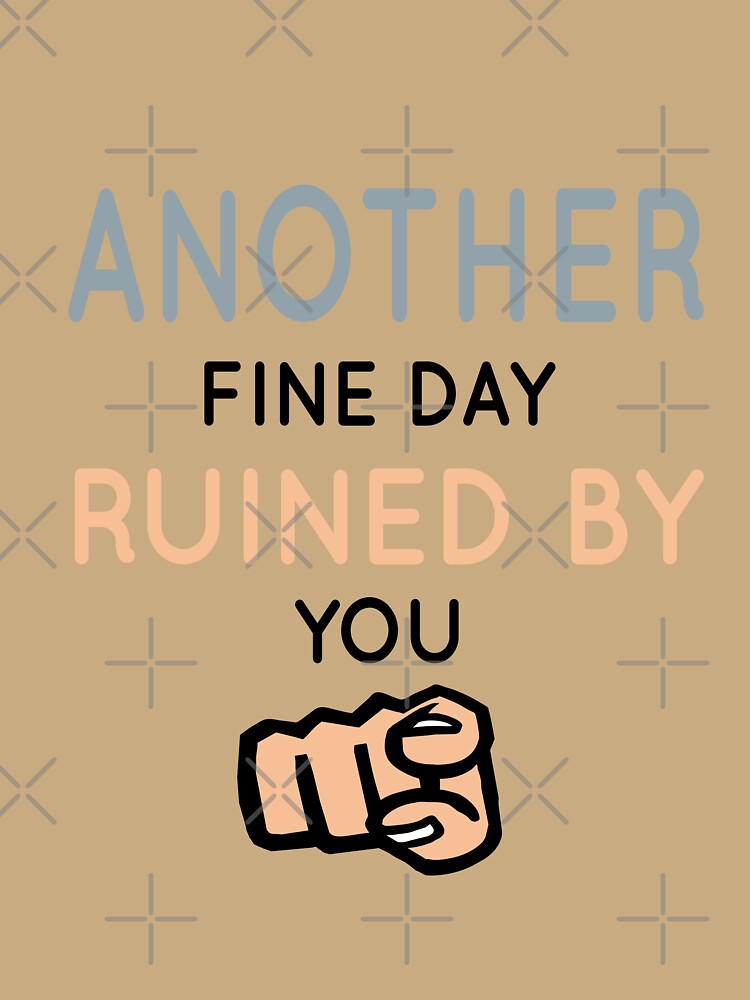 Another Fine Day Ruined By You Essential T-Shirt by tangershop1