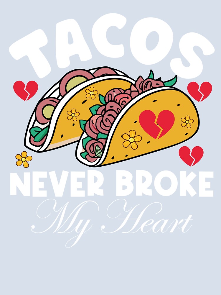 Tacos Never Broke My Heart Funny Taco Lover Broken Heart by Eagle Eye Apparel