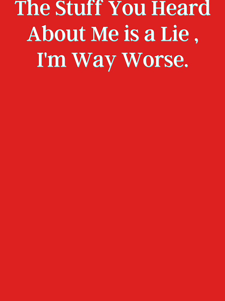 The Stuff You Heard About Me is a Lie , I'm Way Worse. by PostiveText