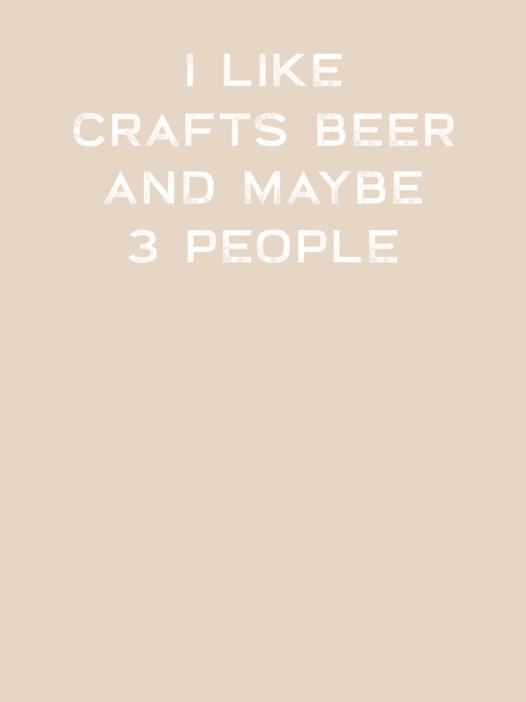 I Like Crafts Beer And Maybe 3 People by teegear