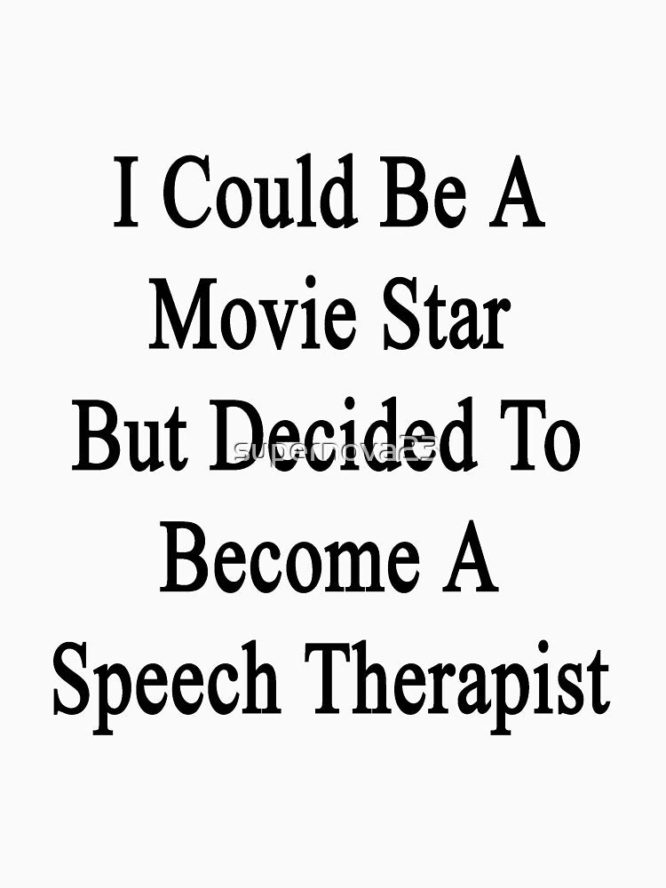 I Could Be A Movie Star But Decided To Become A Speech Therapist by supernova23